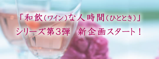 「和飲（ワイン）な人時間（ひととき）」シリーズ第３弾　新企画スタート！ 